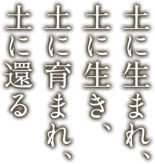 土に生まれ、土に生き、土に育まれ、土に還る